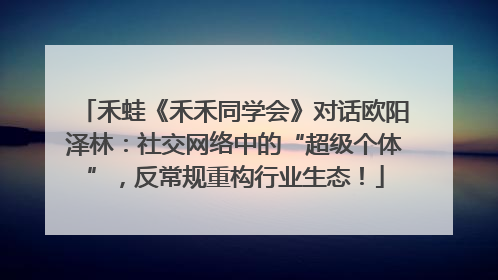 禾蛙《禾禾同学会》对话欧阳泽林：社交网络中的“超级个体”，反常规重构行业生态！