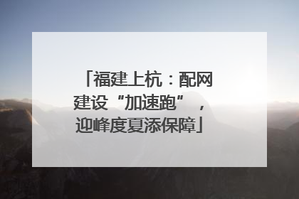 福建上杭：配网建设“加速跑”，迎峰度夏添保障