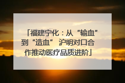 福建宁化：从“输血”到“造血” 沪明对口合作推动医疗品质进阶