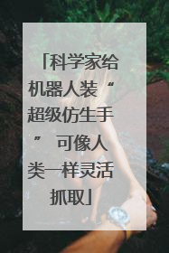 科学家给机器人装“超级仿生手” 可像人类一样灵活抓取