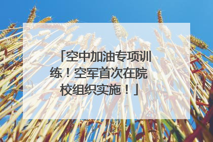 空中加油专项训练！空军首次在院校组织实施！