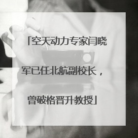 空天动力专家闫晓军已任北航副校长，曾破格晋升教授
