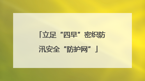 立足“四早”密织防汛安全“防护网”