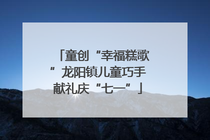 童创“幸福糕歌”龙阳镇儿童巧手献礼庆“七一”