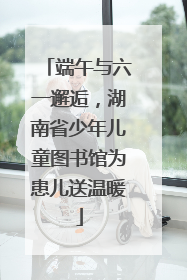 端午与六一邂逅，湖南省少年儿童图书馆为患儿送温暖