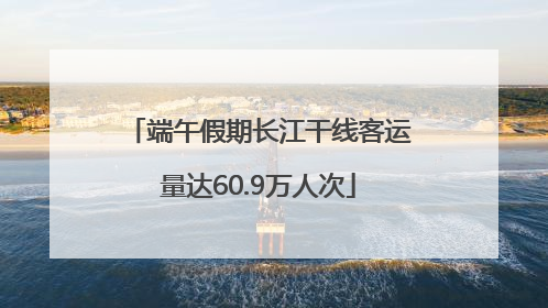端午假期长江干线客运量达60.9万人次
