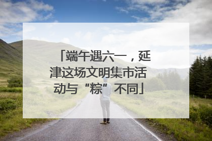 端午遇六一，延津这场文明集市活动与“粽”不同