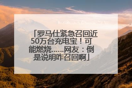 罗马仕紧急召回近50万台充电宝！可能燃烧……网友：倒是说明咋召回啊