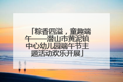 粽香四溢，童趣端午——潜山市黄泥镇中心幼儿园端午节主题活动欢乐开展