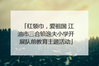 红领巾，爱祖国 江油市三合镇逸夫小学开展队前教育主题活动