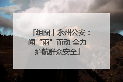 组图丨永州公安：闻“雨”而动 全力护航群众安全