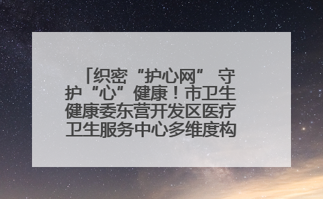 织密“护心网” 守护“心”健康！市卫生健康委东营开发区医疗卫生服务中心多维度构筑心理健康服务体系