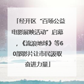 经开区“百场公益电影展映活动”启幕，《流浪地球》等60部影片让市民汲取奋进力量