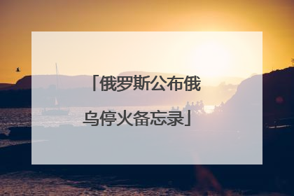 俄罗斯公布俄乌停火备忘录