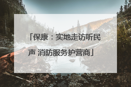 保康：实地走访听民声 消防服务护营商