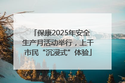 保康2025年安全生产月活动举行，上千市民“沉浸式”体验