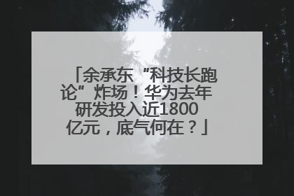 余承东“科技长跑论”炸场！华为去年研发投入近1800亿元，底气何在？
