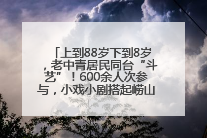 上到88岁下到8岁，老中青居民同台“斗艺”！600余人次参与，小戏小剧搭起崂山群众大舞台