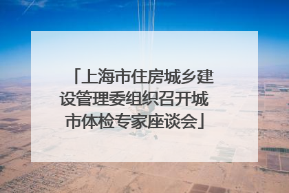 上海市住房城乡建设管理委组织召开城市体检专家座谈会