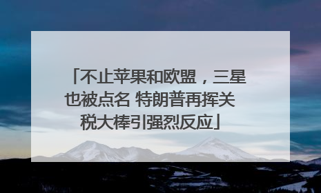 不止苹果和欧盟，三星也被点名 特朗普再挥关税大棒引强烈反应