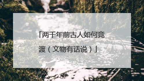 两千年前古人如何竞渡（文物有话说）