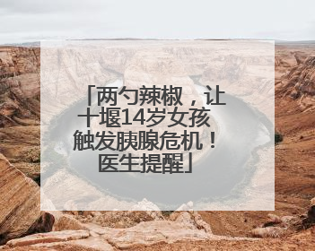 两勺辣椒，让十堰14岁女孩触发胰腺危机！医生提醒