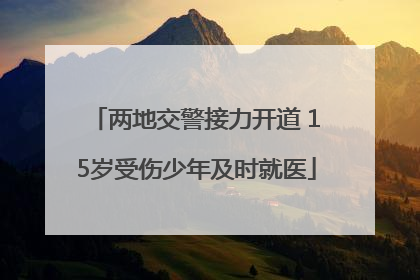 两地交警接力开道 15岁受伤少年及时就医