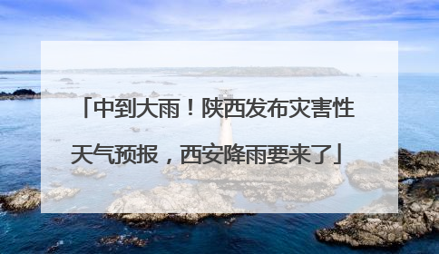 中到大雨！陕西发布灾害性天气预报，西安降雨要来了