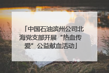 中国石油滨州公司北海党支部开展“热血传爱”公益献血活动
