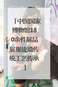 中国国家博物馆180余件展品展现琉璃传统工艺传承