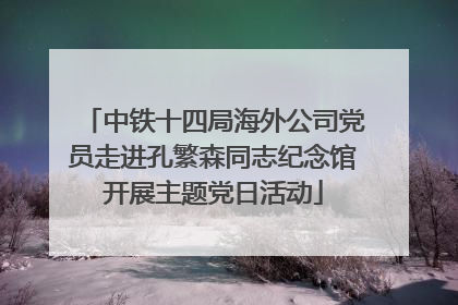 中铁十四局海外公司党员走进孔繁森同志纪念馆开展主题党日活动