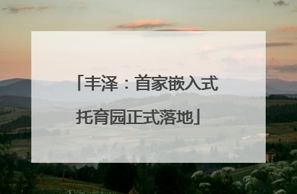 丰泽：首家嵌入式托育园正式落地