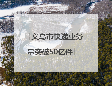 义乌市快递业务量突破50亿件
