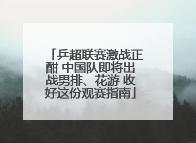 乒超联赛激战正酣 中国队即将出战男排、花游 收好这份观赛指南