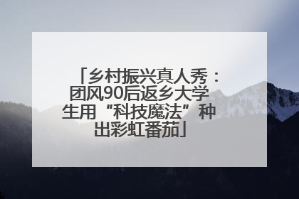 乡村振兴真人秀：团风90后返乡大学生用“科技魔法”种出彩虹番茄
