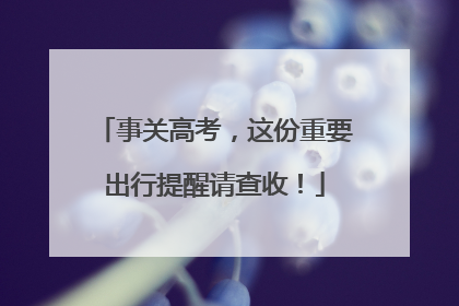 事关高考，这份重要出行提醒请查收！