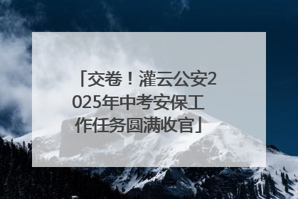 交卷！灌云公安2025年中考安保工作任务圆满收官