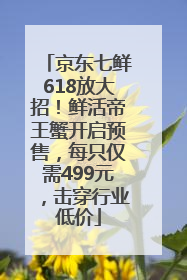 京东七鲜618放大招！鲜活帝王蟹开启预售，每只仅需499元，击穿行业低价