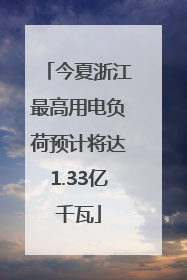 今夏浙江最高用电负荷预计将达1.33亿千瓦