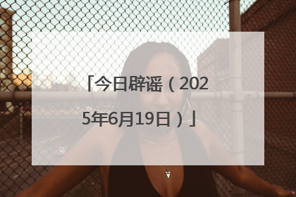 今日辟谣（2025年6月19日）