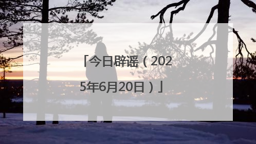 今日辟谣（2025年6月20日）