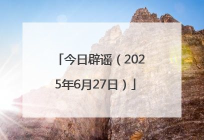 今日辟谣（2025年6月27日）