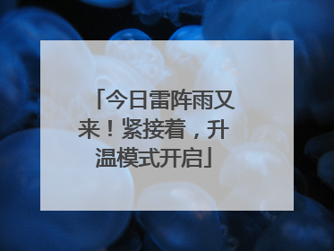 今日雷阵雨又来！紧接着，升温模式开启