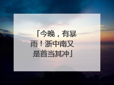 今晚，有暴雨！浙中南又是首当其冲