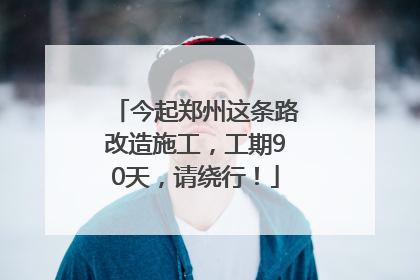 今起郑州这条路改造施工，工期90天，请绕行！