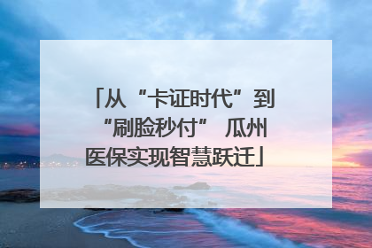 从“卡证时代”到“刷脸秒付” 瓜州医保实现智慧跃迁