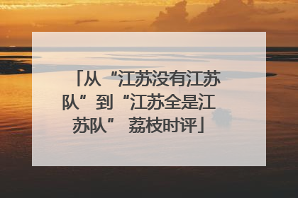 从“江苏没有江苏队”到“江苏全是江苏队” 荔枝时评