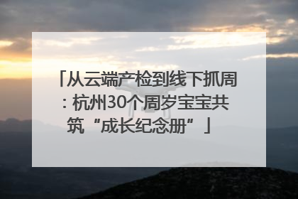 从云端产检到线下抓周：杭州30个周岁宝宝共筑“成长纪念册”