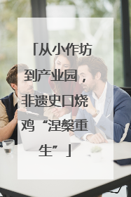从小作坊到产业园，非遗史口烧鸡“涅槃重生”