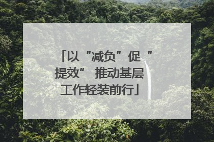 以“减负”促“提效” 推动基层工作轻装前行